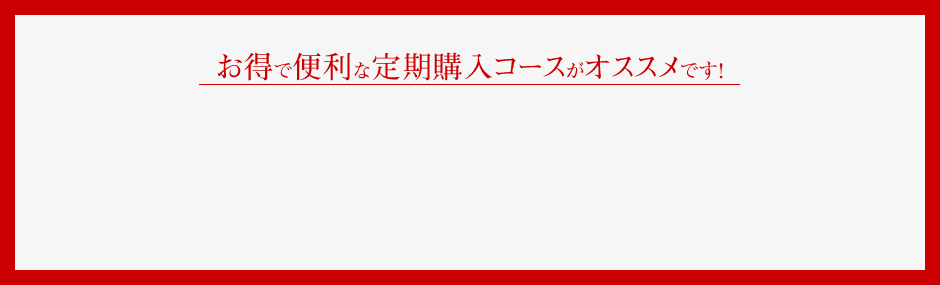 お得で便利な定期購入コースがオススメです！