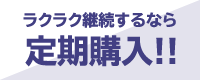 ラクラク継続するなら定期購入!!