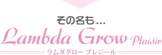 その名も…Lambda Grow Plaisir-ラムダグロープレジール-